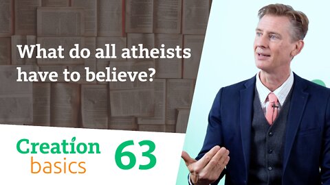 What do all atheists have to believe? (Creation Basics, Episode 63)