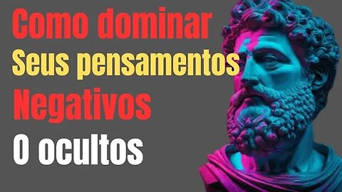 Como dominar seus pensamentos negativos marco Aurélio o estoicismo