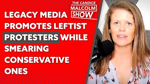 Legacy media promotes leftist protesters while smearing conservative ones