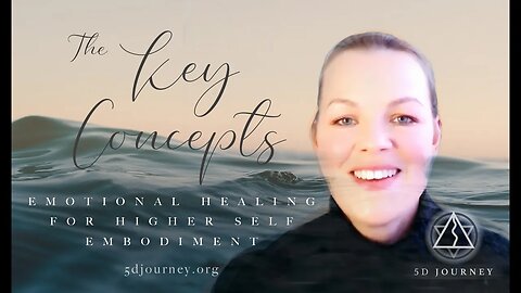 THE KEY CONCEPTS. 5D JOURNEY - HIGHER SELF EMBODIMENT, THROUGH EMOTIONAL HEALING SERIES.
