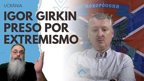 IGOR GIRKIN, CRIMINOSO de GUERRA e NACIONALISTA RUSSO, foi preso POR CRITICAR PUTIN em REDE SOCIAL