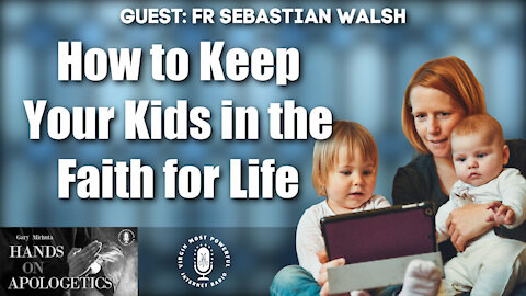 25 Mar 21, Father Sebastian Walsh: How to Keep Your Kids in the Faith for Life