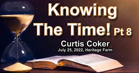 Knowing the Times, Part 8, Curtis Coker, Heritage Farm, July 25, 2022