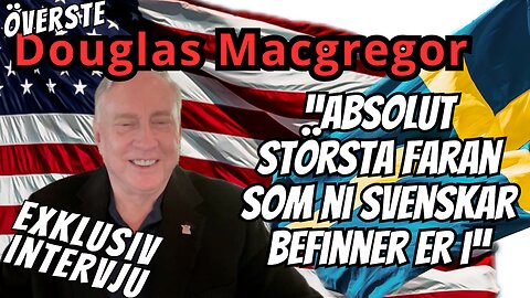 "Detta är den största faran som ni svenskar befinner er i" - Exklusiv intervju med Douglas Macgregor