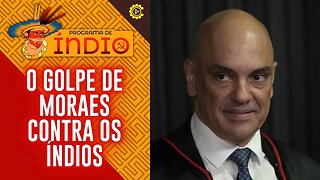 O golpe de Moraes contra os índios - Programa de Índio nº 131 - 18/07/23