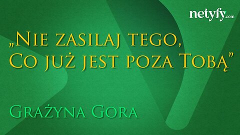 Nie zasilaj tego co już jest poza Tobą - Grażyna Gora