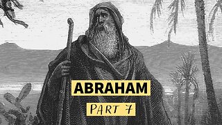 The Life of Abraham (Part 7)