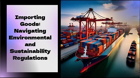 Navigating Environmental Regulations: Importing Goods Sustainably and Responsibly