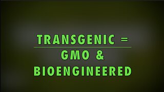 TRANSGENIC = GMO & BIOENGINEERED