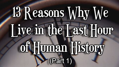 13 Reasons Why We Live in the Last Hour of Human History, Part 1
