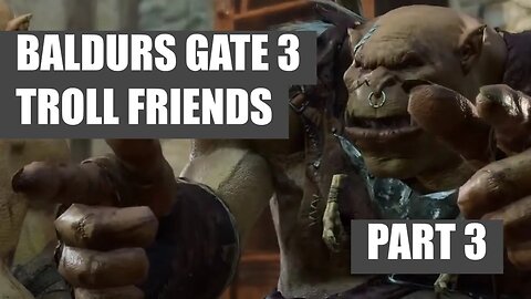 TROLL FRIENDS - Baldurs Gate 3 Sorcerer Run - PART 3