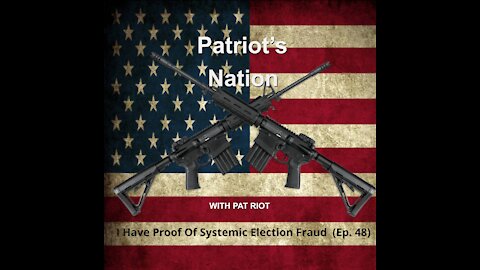 I Have Proof Of Systemic Election Fraud (Ep. 48) - Patriot's Nation