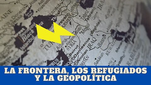 LA FRONTERA, LOS REFUGIADOS Y LA GEOPOLÍTICA