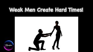 Weak Men Create Hard Times! 2:23