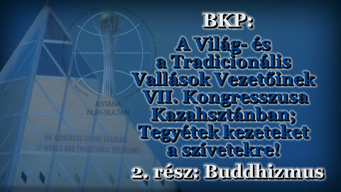 BKP: A Világ- és a Tradicionális Vallások Vezetőinek VII. Kongresszusa Kazahsztánban; Tegyétek kezeteket a szívetekre! /2. rész: Buddhizmus/