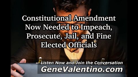 Constitutional Amendment Now Needed to Impeach Prosecute Jail & Fine Elected Officials- IMMEDIATELY!