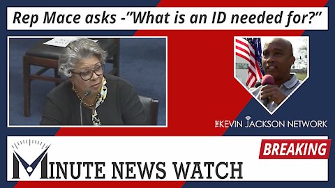 Rep. Mace Asks, "What's an ID needed for?" - The Kevin Jackson Network MINUTE NEWS