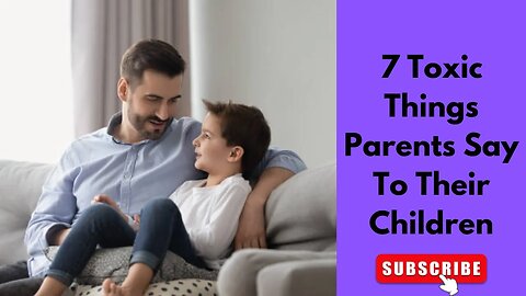 7 Toxic Things Parents Say To Their Children - And How You Can Avoid Doing The Same