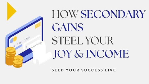 HOW SECONDARY GAINS STEEL YOUR LIFE, JOY & INCOME