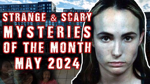 STRANGE & SCARY Mysteries of The Month - May 2024