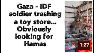 Gaza - IDF soldier trashing the toy store... Obviously looking for Hamas 🙄