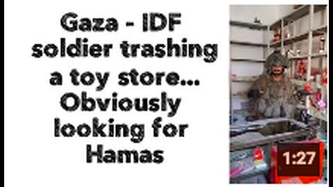 Gaza - IDF soldier trashing the toy store... Obviously looking for Hamas 🙄