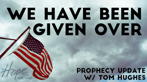 We Have Been Given Over | Prophecy Update with Tom Hughes