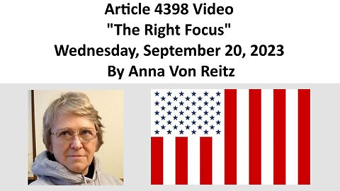 Article 4398 Video - The Right Focus - Wednesday, September 20, 2023 By Anna Von Reitz