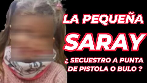 LA PEQUEÑA SARAY ¿ SECUESTRO A PUNTA DE PISTOLA O BULO ?