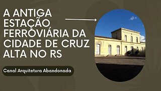 A ANTIGA ESTAÇÃO FERROVIÁRIA DA CIDADE DE CRUZ ALTA NO RS