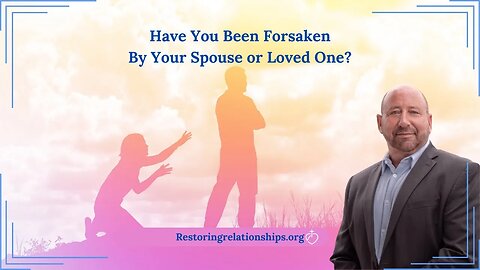 Have You Been Forsaken By Your Spouse or Loved One?