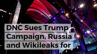 DNC Sues Trump Campaign, Russia and Wikileaks for 'Disrupting' 2016 Election