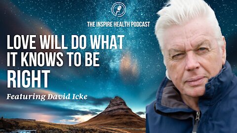 Love Will Do What It Knows To Be Right Featuring David Icke | Inspire Health Podcast
