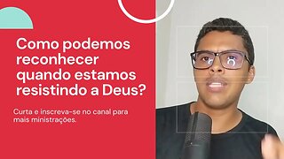 Como podemos reconhecer quando estamos resistindo a Deus?