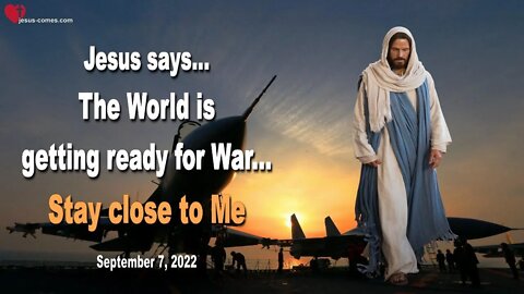 Sep 7, 2022 ❤️ Jesus says... The World is getting ready for War, stay close to Me
