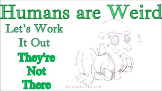 Humans are Weird - They're Not There - Let's Work it Out - Audio Narration And Animatic