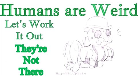 Humans are Weird - They're Not There - Let's Work it Out - Audio Narration And Animatic