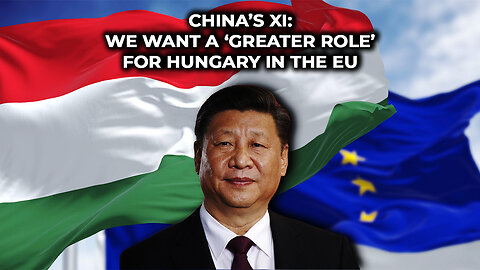 China’s Xi: We want a ‘Greater Role’ for Hungary in the EU