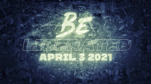 BE LIBERATED Broadcast | April 3 2021