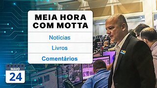 Meia Hora com Motta - 24 de maio de 2023