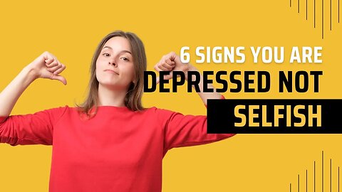 6 Signs You're Depressed, NOT Selfish