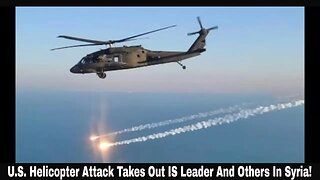 U.S. Helicopter Attack Takes Out IS Leader And Others In Syria!
