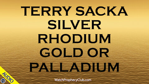 Terry Sacka: Silver, Rhodium, Gold or Palladium.