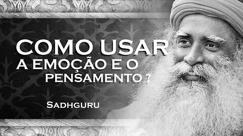 SADHGURU - COMO VOCÊ PODE USAR SUA EMOÇÃO E SEU PENSAMENTO, SADHGURU 2023