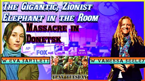 TLAV Tuesday, Eva Bartlett, Vanessa Beeley: Donetsk Massacre, The Israeli Elephant