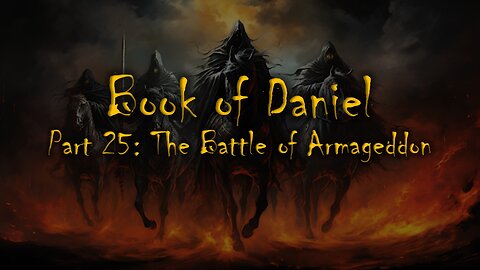Daniel: (Part 25b) The Battle of Armageddon & (Part 26) The Storm Won't Last Forever