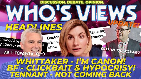 WHO'S VIEWS HEADLINES: RTD UPDATE! /WHITTAKER; I'M CANON!/BF's CLICKBAIT AND HYPOCRISY - DOCTOR WHO