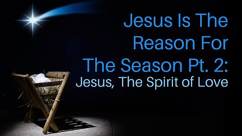 Jesus Is The Reason For The Season Pt. 2: Jesus, the Spirit of Love