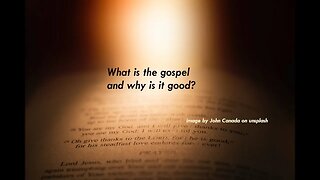 What is the gospel and why is it good?