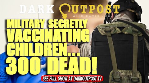 Dark Outpost 10-26-2021 Military Secretly Vaccinating Children...300 Dead!